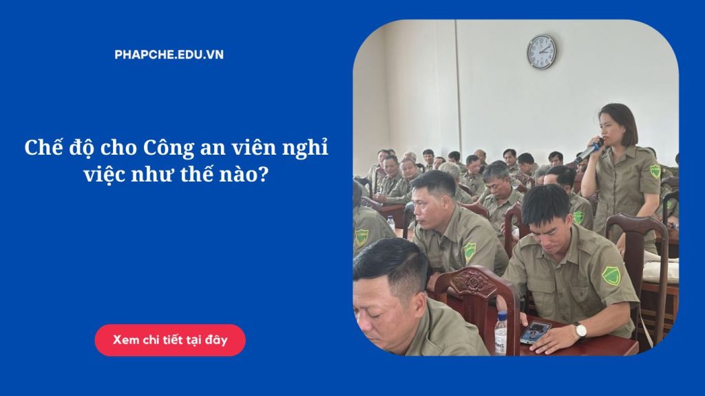 Chế độ cho Công an viên nghỉ việc như thế nào?