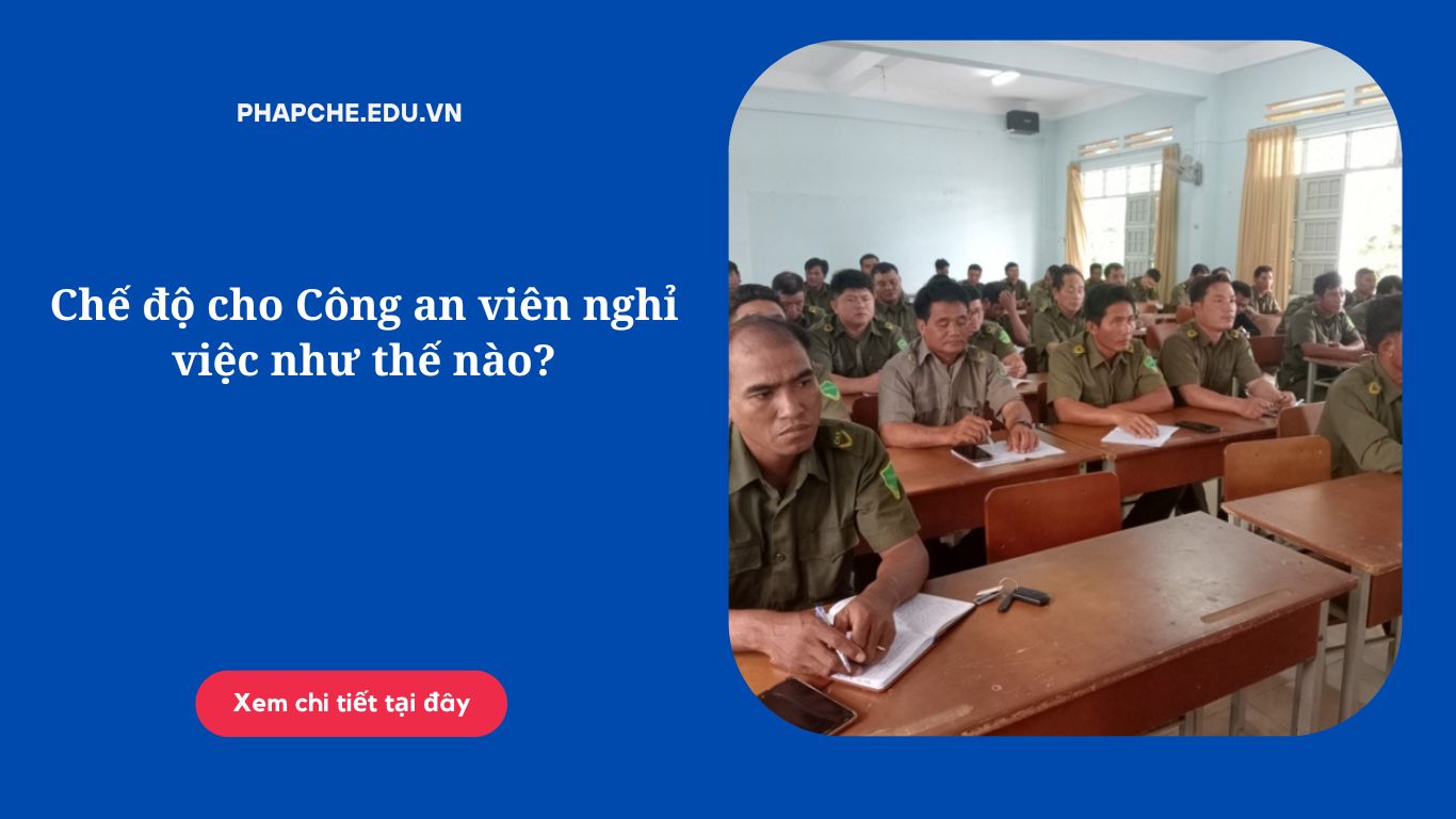 Chế độ cho Công an viên nghỉ việc như thế nào?