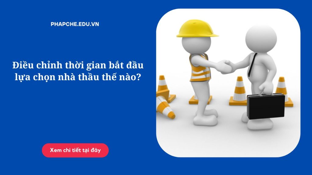 Điều chỉnh thời gian bắt đầu lựa chọn nhà thầu thế nào?