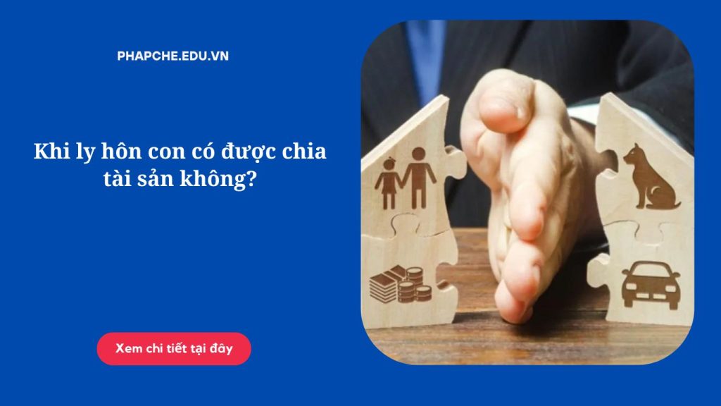 Khi ly hôn con có được chia tài sản không?