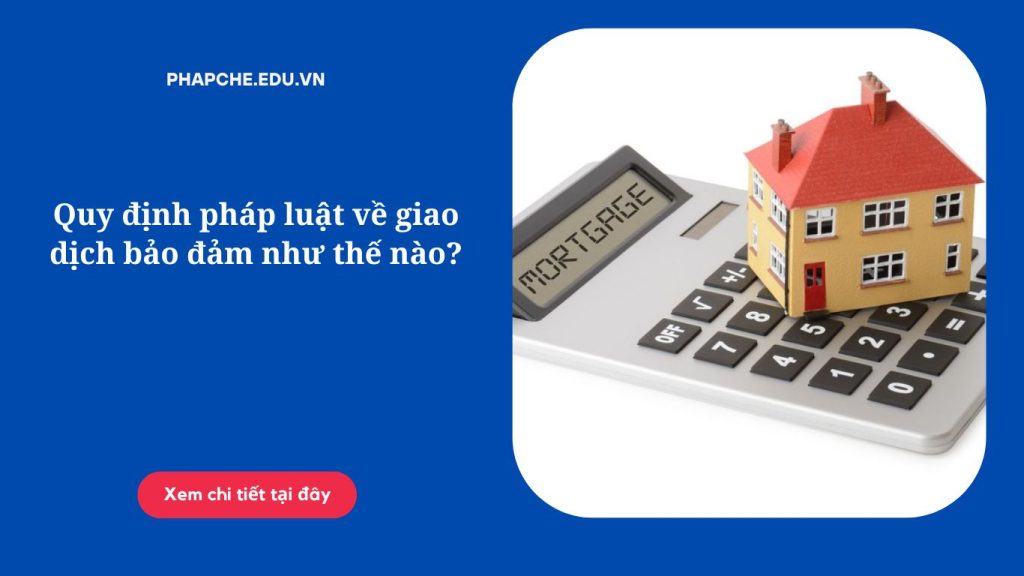 Quy định pháp luật về giao dịch bảo đảm như thế nào?