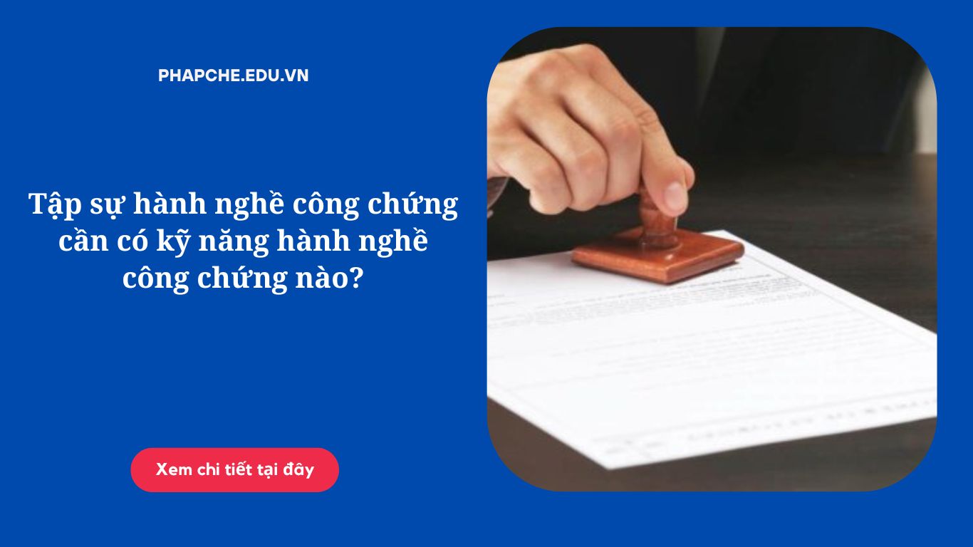 Tập sự hành nghề công chứng cần có kỹ năng hành nghề công chứng nào?