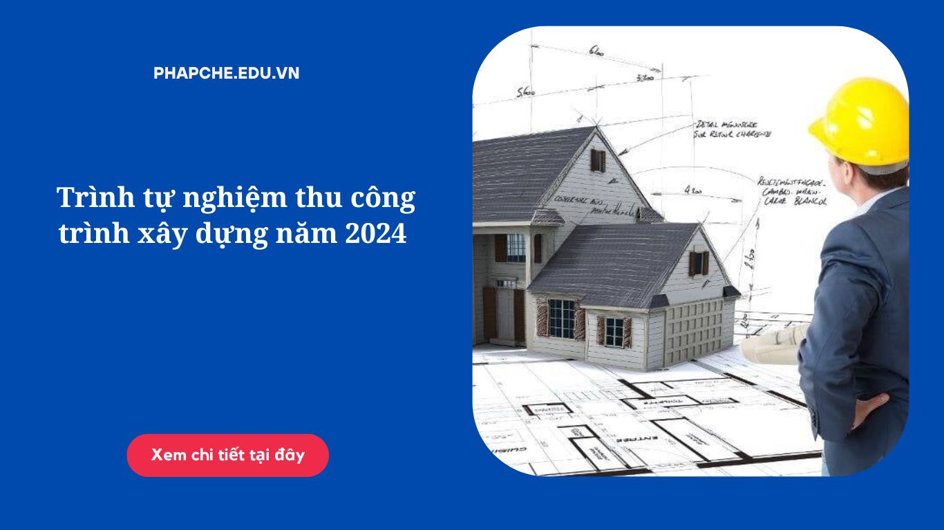 Trình tự nghiệm thu công trình xây dựng năm 2024