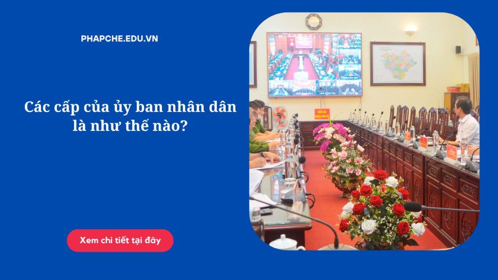 Các cấp của ủy ban nhân dân là như thế nào