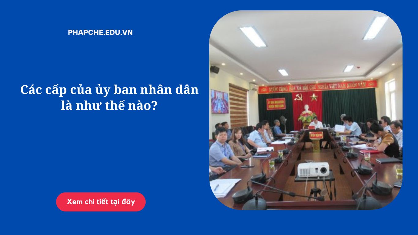 Các cấp của ủy ban nhân dân là như thế nào