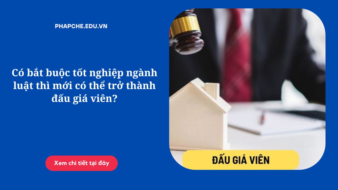 Có bắt buộc tốt nghiệp ngành luật thì mới có thể trở thành đấu giá viên?