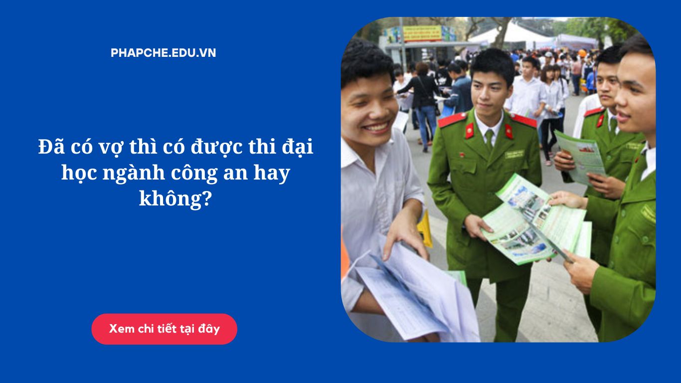 Đã có vợ thì có được thi đại học ngành công an hay không?