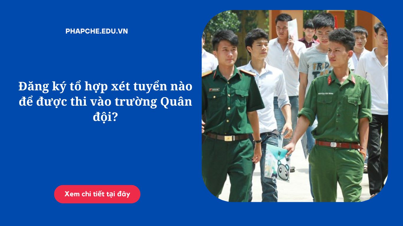 Đăng ký tổ hợp xét tuyển nào để được thi vào trường Quân đội?