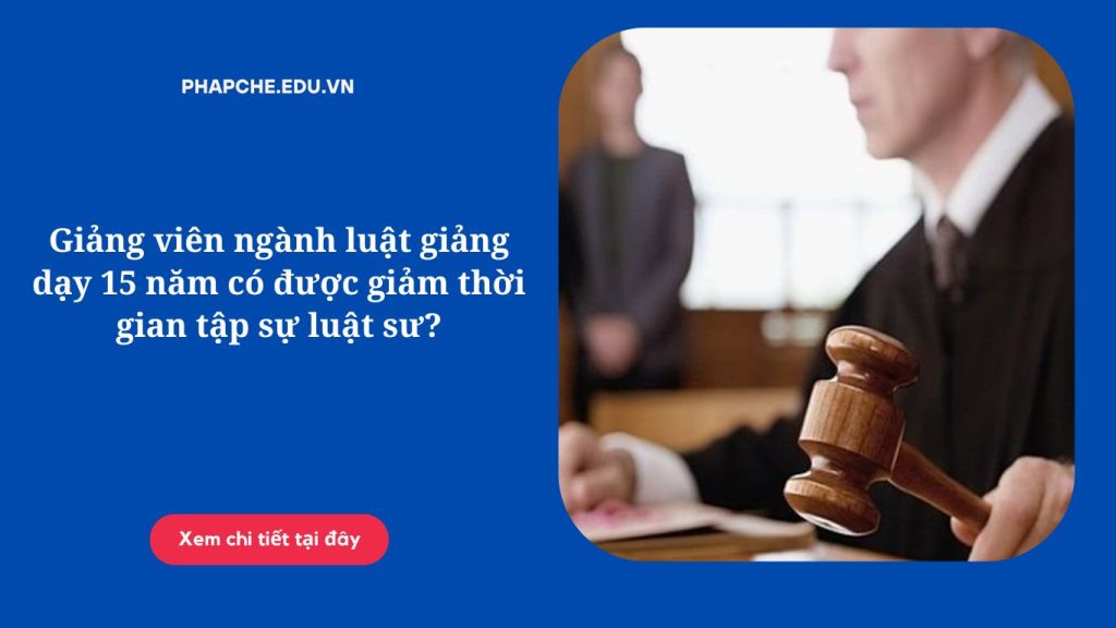 Giảng viên ngành luật giảng dạy 15 năm có được giảm thời gian tập sự luật sư?