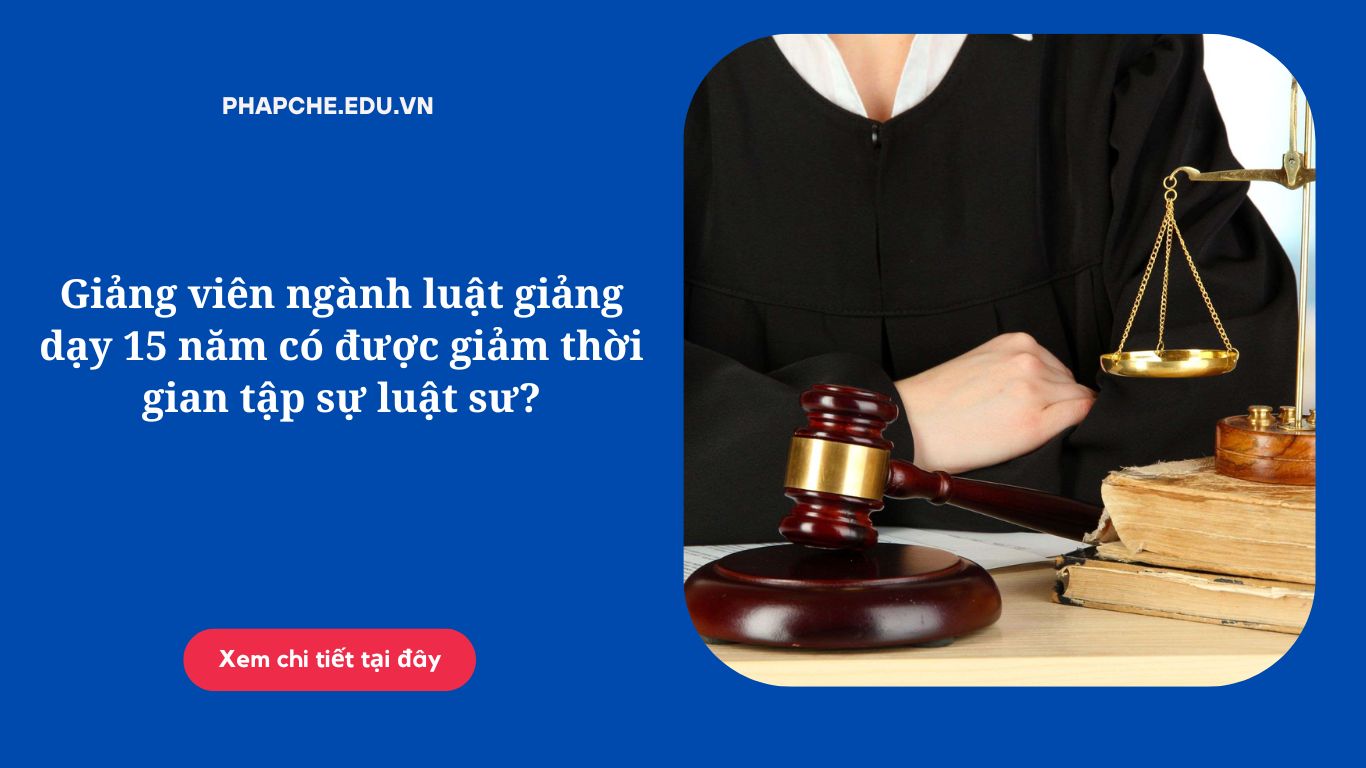 Giảng viên ngành luật giảng dạy 15 năm có được giảm thời gian tập sự luật sư?