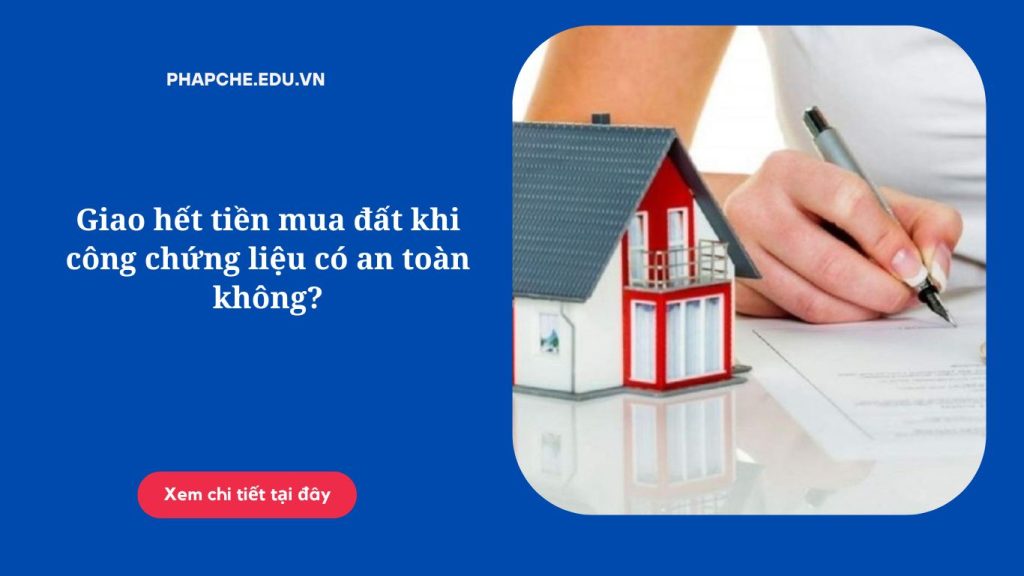 Giao hết tiền mua đất khi công chứng liệu có an toàn không