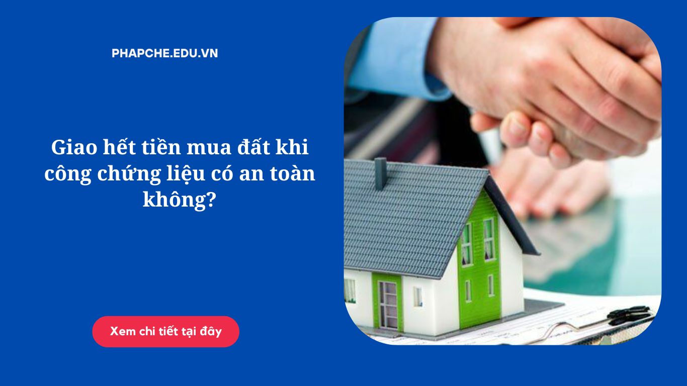 Giao hết tiền mua đất khi công chứng liệu có an toàn không