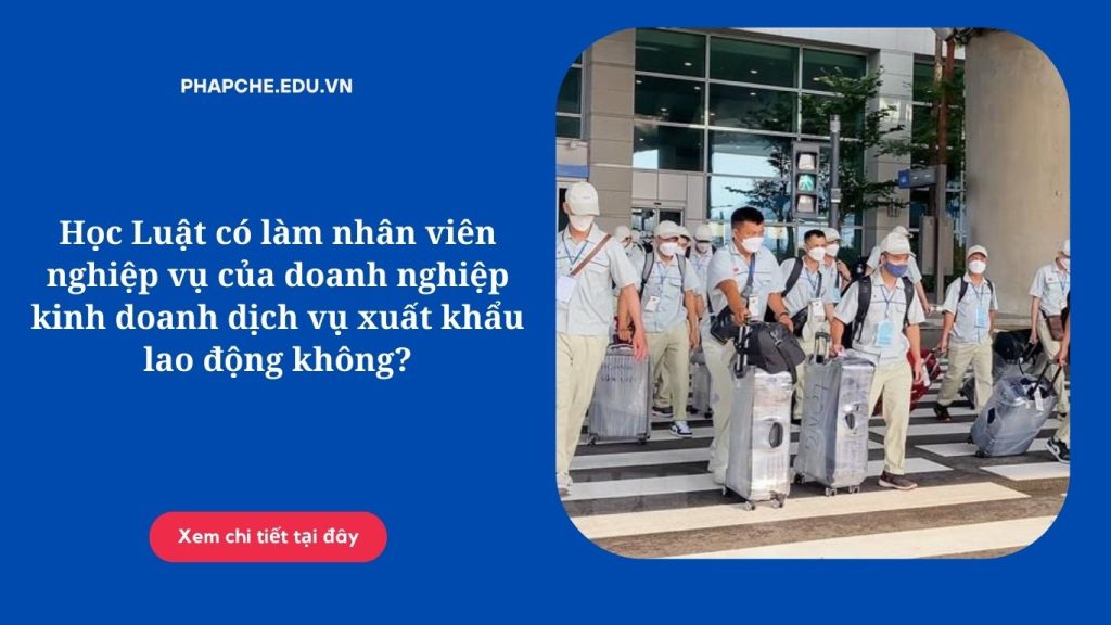 Học Luật có làm nhân viên nghiệp vụ của doanh nghiệp kinh doanh dịch vụ xuất khẩu lao động không