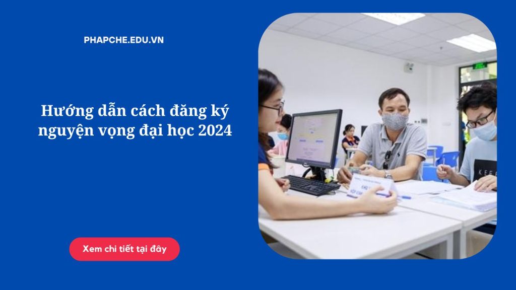 Hướng dẫn cách đăng ký nguyện vọng đại học 2024