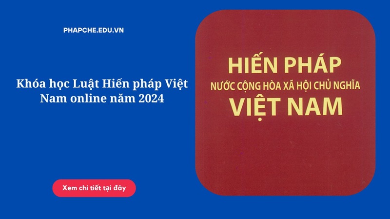 Khóa học Luật Hiến pháp Việt Nam online năm 2024