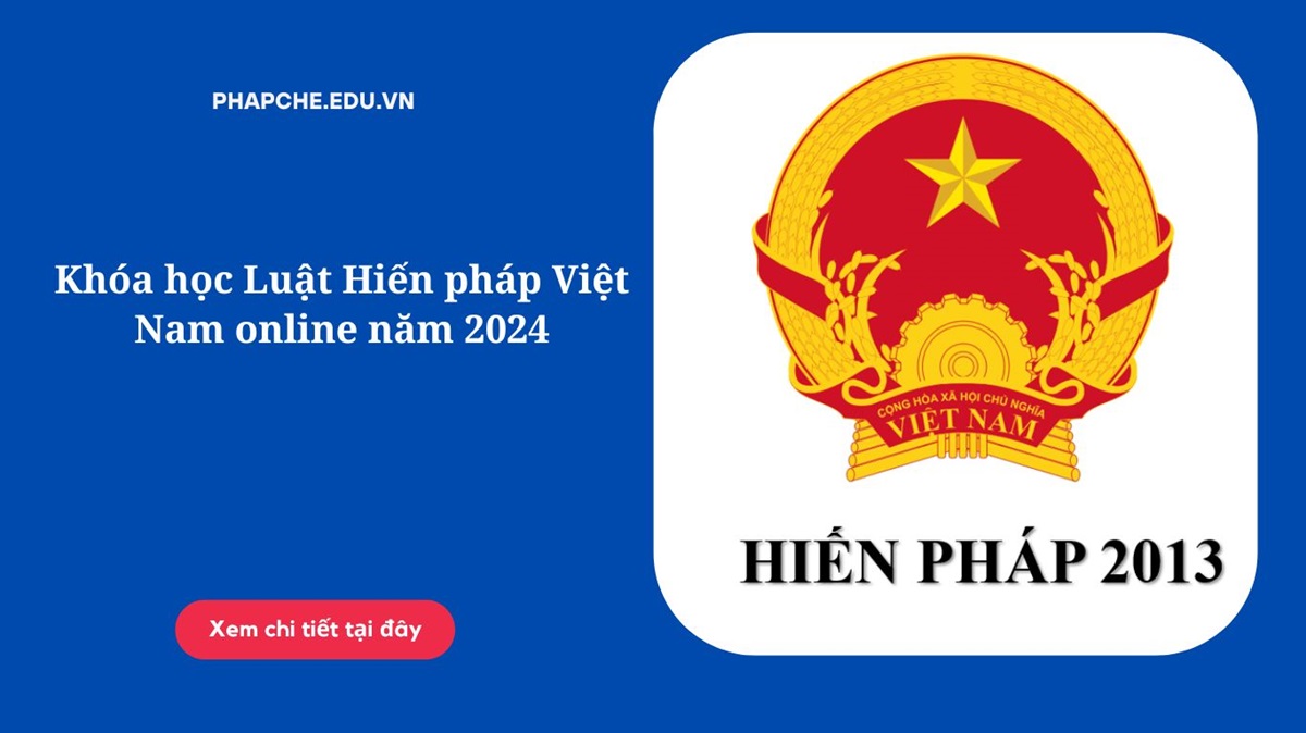 Khóa học Luật Hiến pháp Việt Nam online năm 2024