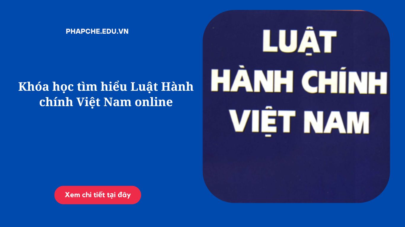 Khóa học tìm hiểu Luật Hành chính Việt Nam online