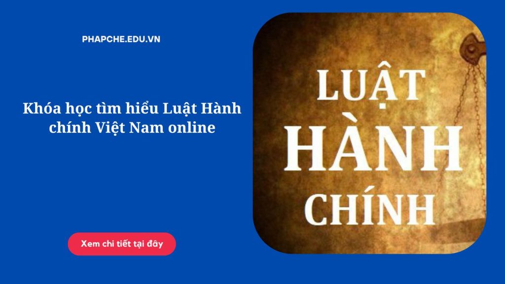 Khóa học tìm hiểu Luật Hành chính Việt Nam online