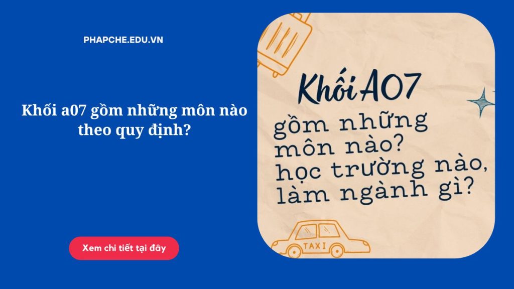 Khối a07 gồm những môn nào theo quy định?