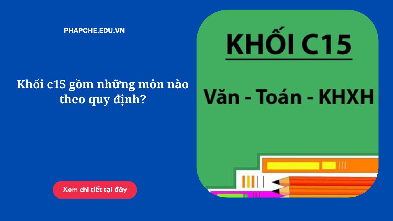 Khối c15 gồm những môn nào theo quy định?