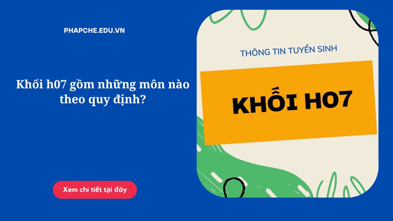 Khối h07 gồm những môn nào theo quy định?