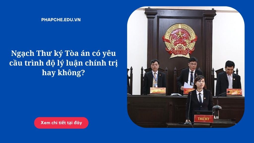 Ngạch Thư ký Tòa án có yêu cầu trình độ lý luận chính trị hay không?