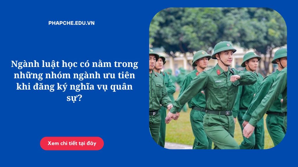 Ngành luật học có nằm trong những nhóm ngành ưu tiên khi đăng ký nghĩa vụ quân sự?