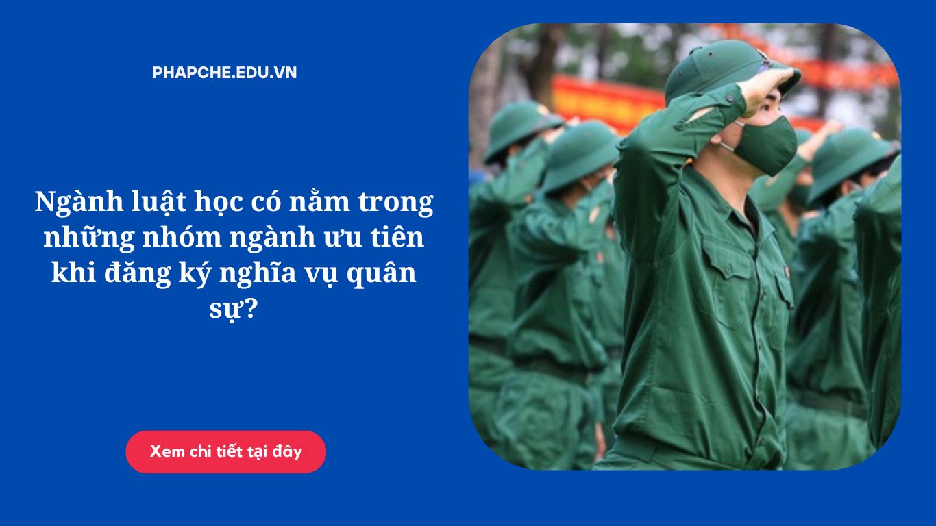 Ngành luật học có nằm trong những nhóm ngành ưu tiên khi đăng ký nghĩa vụ quân sự?