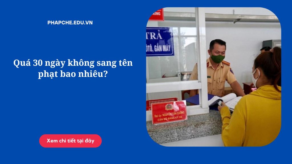 Quá 30 ngày không sang tên phạt bao nhiêu?