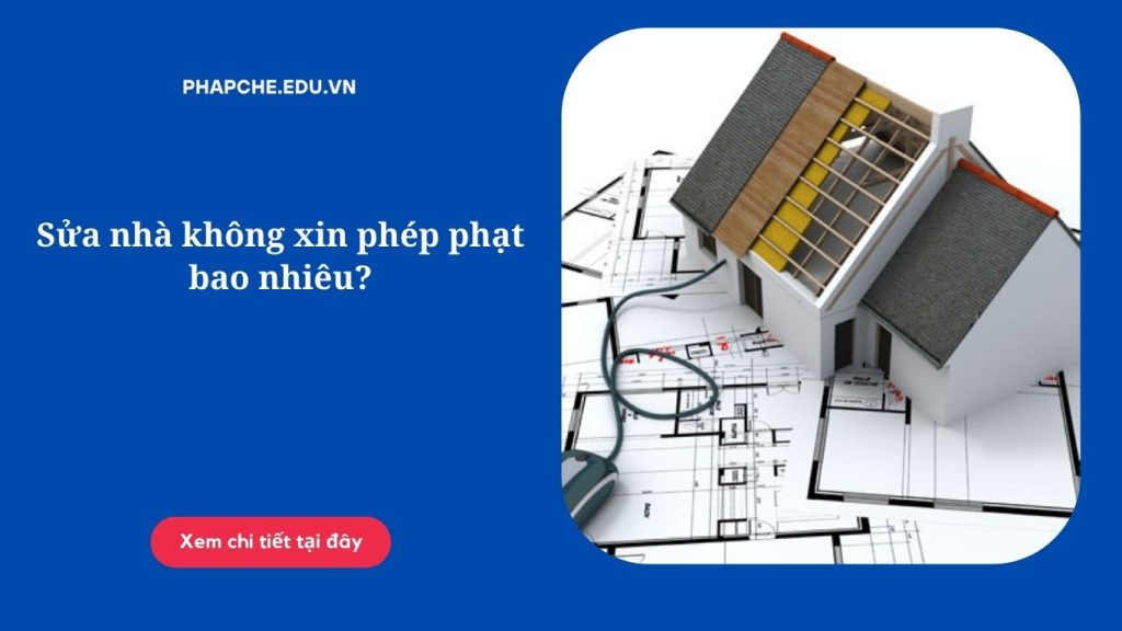 Sửa nhà không xin phép phạt bao nhiêu?