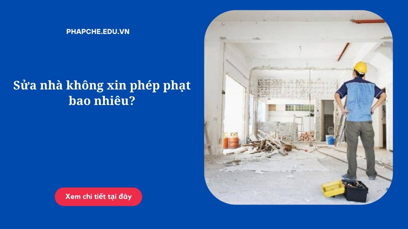 Sửa nhà không xin phép phạt bao nhiêu?