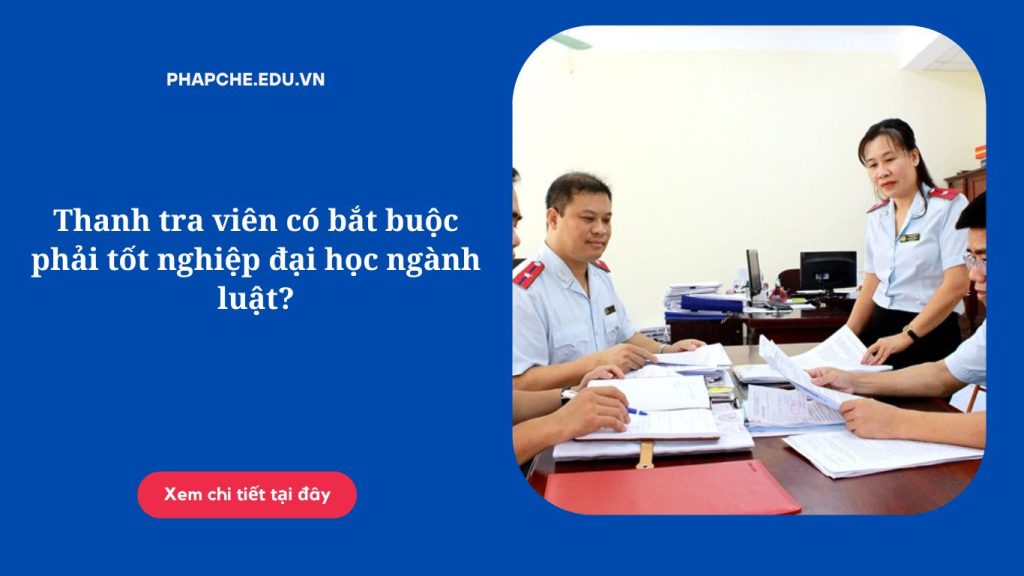 Thanh tra viên có bắt buộc phải tốt nghiệp đại học ngành luật?