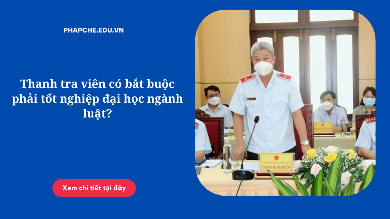 Thanh tra viên có bắt buộc phải tốt nghiệp đại học ngành luật?