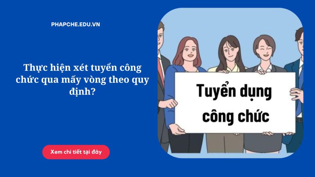 Thực hiện xét tuyển công chức qua mấy vòng theo quy định?