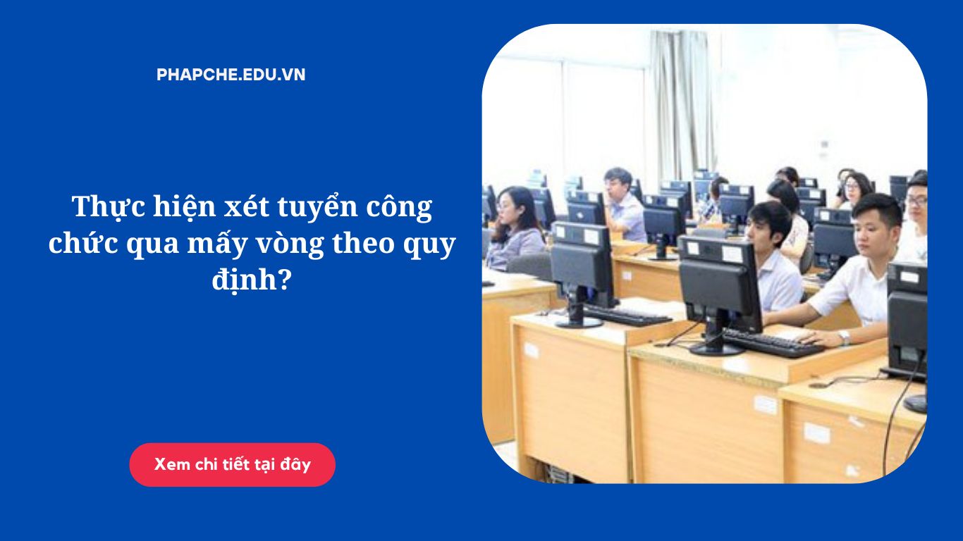 Thực hiện xét tuyển công chức qua mấy vòng theo quy định?