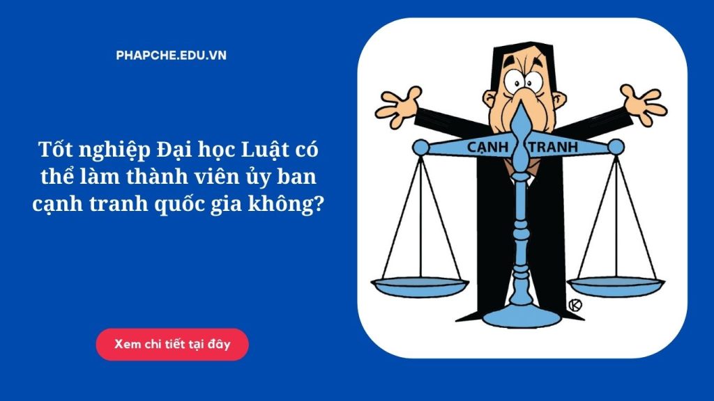 Tốt nghiệp Đại học Luật có thể làm thành viên ủy ban cạnh tranh quốc gia không?