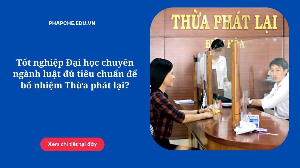 Tốt nghiệp Đại học chuyên ngành luật đủ tiêu chuẩn để bổ nhiệm Thừa phát lại?