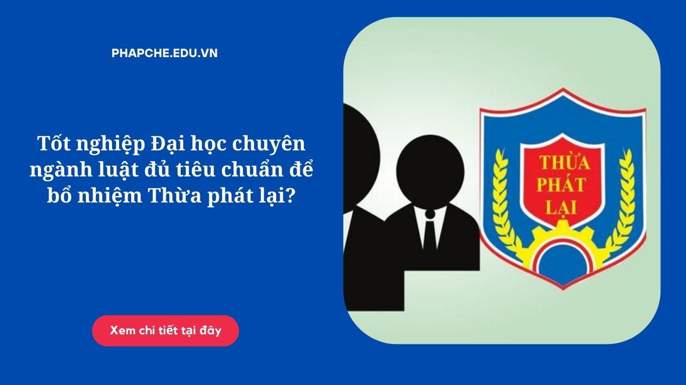 Tốt nghiệp Đại học chuyên ngành luật đủ tiêu chuẩn để bổ nhiệm Thừa phát lại?