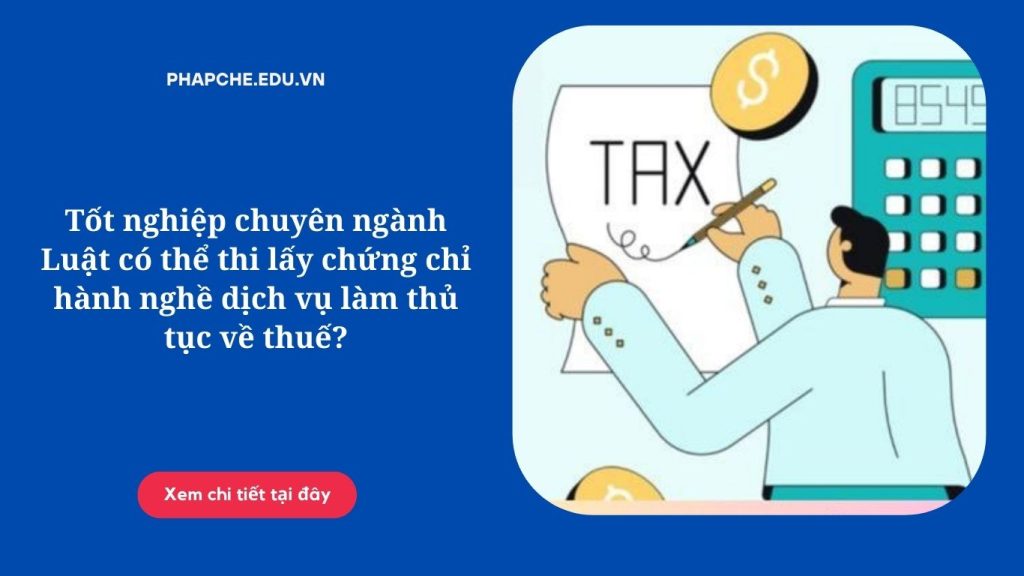 Tốt nghiệp chuyên ngành Luật có thể thi lấy chứng chỉ hành nghề dịch vụ làm thủ tục về thuế?