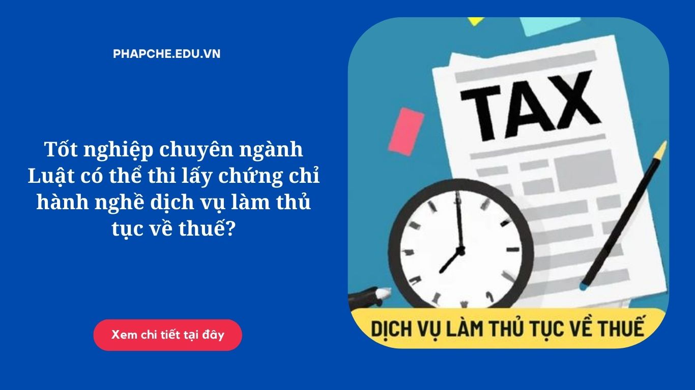 Tốt nghiệp chuyên ngành Luật có thể thi lấy chứng chỉ hành nghề dịch vụ làm thủ tục về thuế?