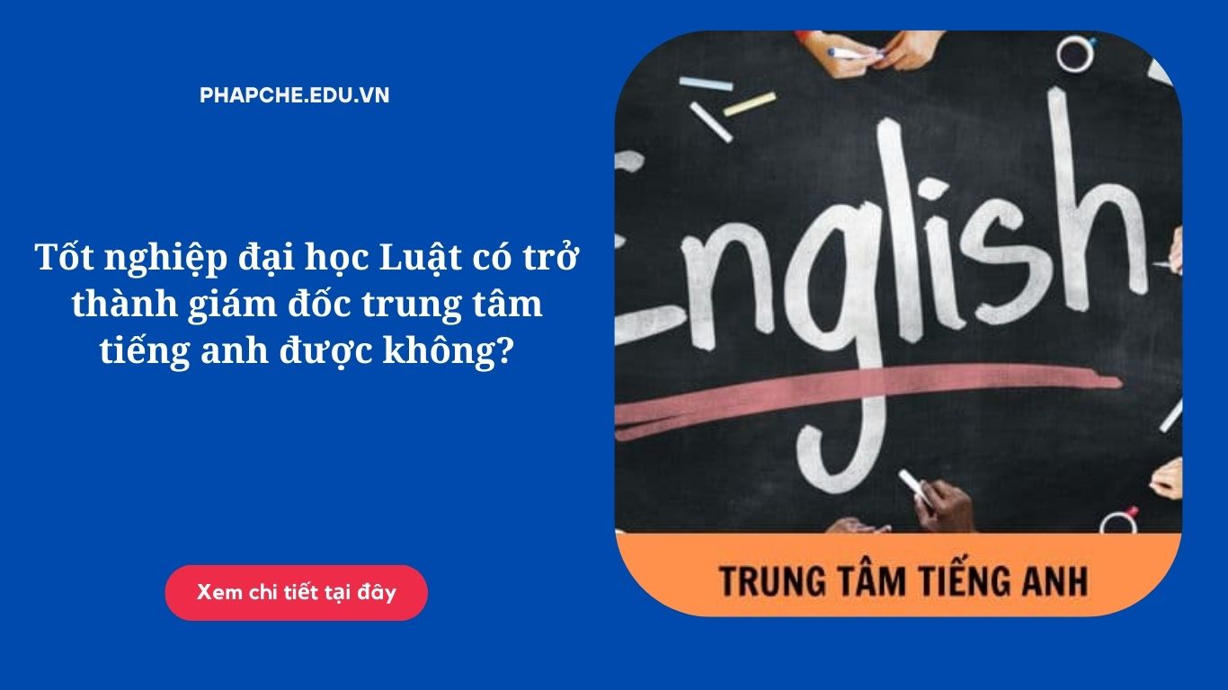 Tốt nghiệp đại học Luật có trở thành giám đốc trung tâm tiếng anh được không?