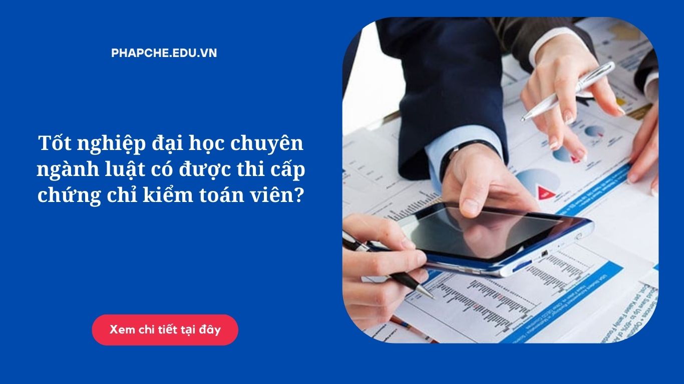 Tốt nghiệp đại học chuyên ngành luật có được thi cấp chứng chỉ kiểm toán viên?