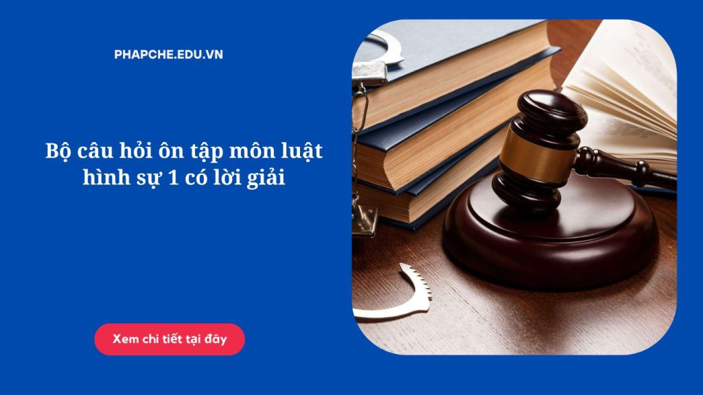 Bộ câu hỏi ôn tập môn luật hình sự 1 có lời giải