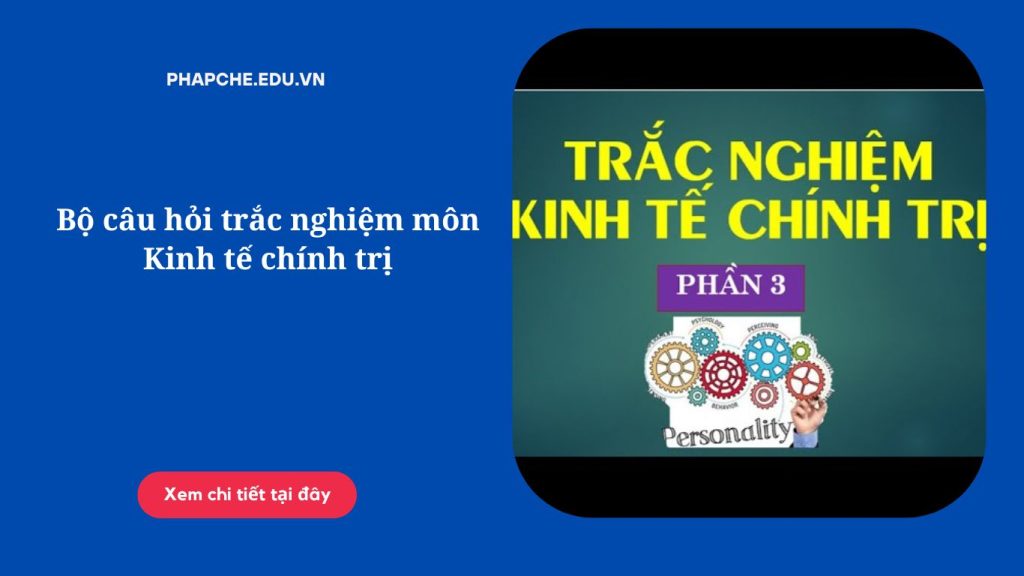 Bộ câu hỏi trắc nghiệm môn Kinh tế chính trị