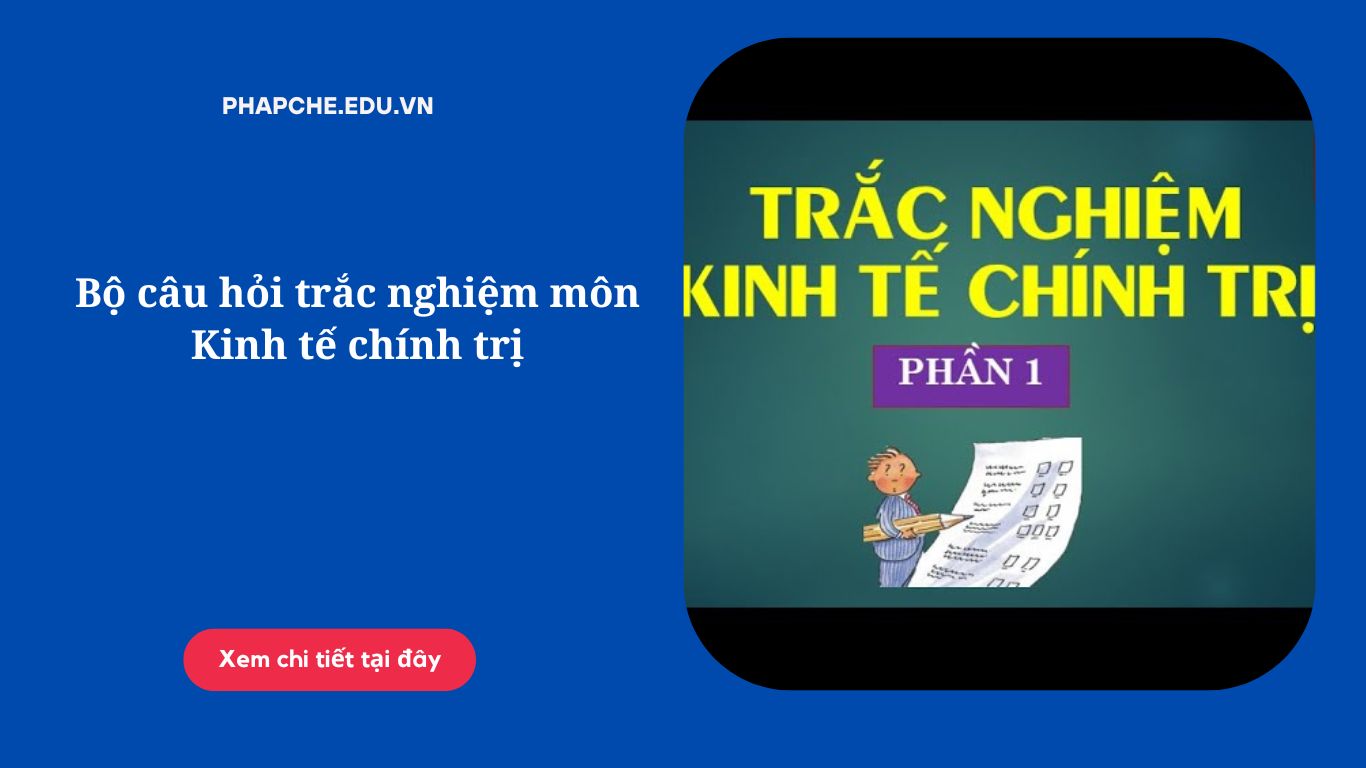 Bộ câu hỏi trắc nghiệm môn Kinh tế chính trị