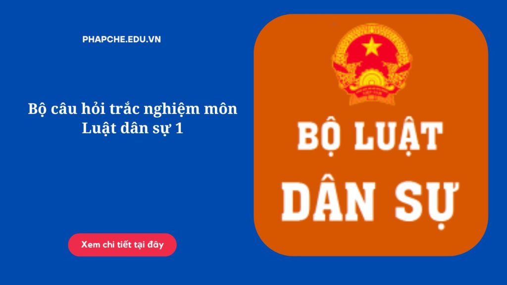 Bộ câu hỏi trắc nghiệm môn Luật dân sự 1