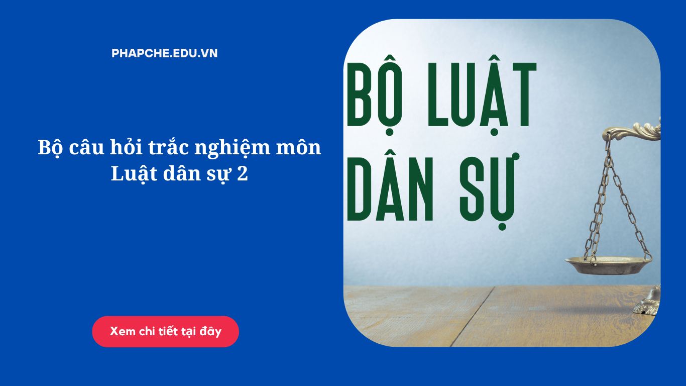 Bộ câu hỏi trắc nghiệm môn Luật dân sự 2