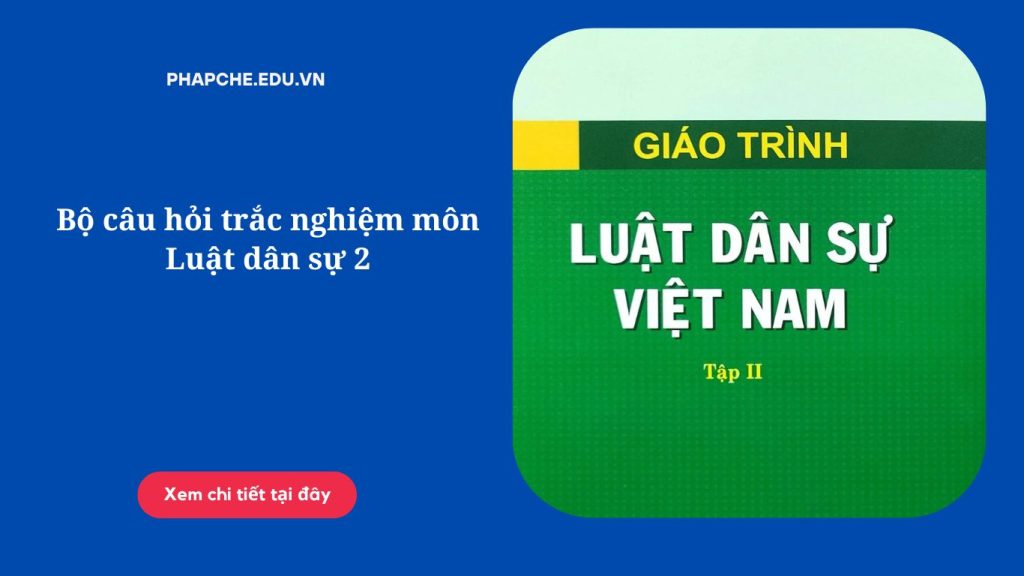 Bộ câu hỏi trắc nghiệm môn Luật dân sự 2