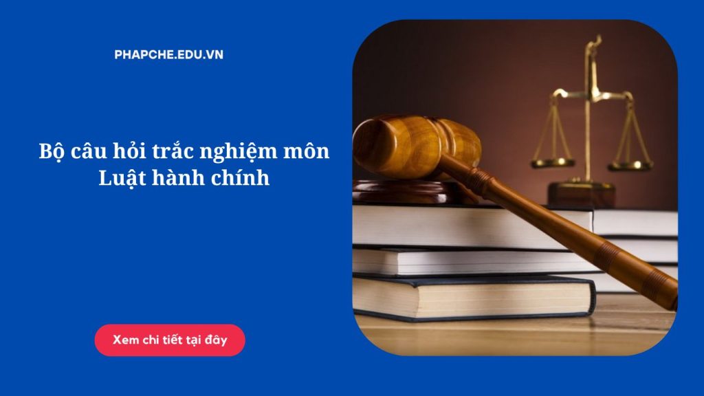 Bộ câu hỏi trắc nghiệm môn Luật hành chính