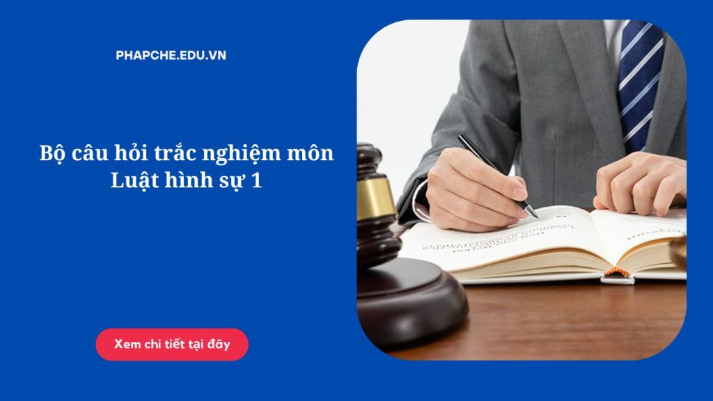 Bộ câu hỏi trắc nghiệm môn Luật hình sự 1